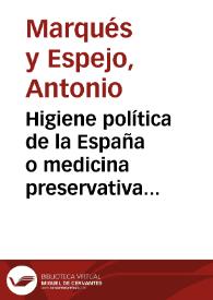 Higiene política de la España o medicina preservativa de los males morales con que la contagia Francia / por el Doctor Don Antonio Marqués y Espejo, Presbítero, pensionado por S.M.  | Biblioteca Virtual Miguel de Cervantes
