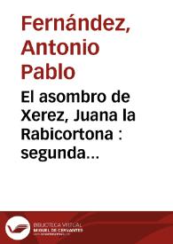 El asombro de Xerez, Juana la Rabicortona : segunda parte : / de un ingenio | Biblioteca Virtual Miguel de Cervantes