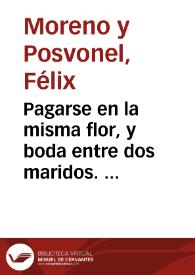 Pagarse en la misma flor, y boda entre dos maridos.  Burlesca : comedia famosa / de don Félix Moreno y Posuonel  | Biblioteca Virtual Miguel de Cervantes