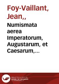 Numismata aerea Imperatorum, Augustarum, et Caesarum, in coloniis, municipiis, et urbibus jure latio donatis, ex omni modulo percussa : pars prima-[altera] / auctore Jo. Foy-Vaillant... | Biblioteca Virtual Miguel de Cervantes