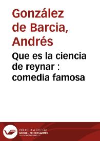 Que es la ciencia de reynar : comedia famosa / de Don Garcia Aznar Belez S. | Biblioteca Virtual Miguel de Cervantes