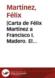 [Carta de Félix Martínez a Francisco I. Madero. El Paso (E.U.A.), 6 de mayo de 1911] | Biblioteca Virtual Miguel de Cervantes