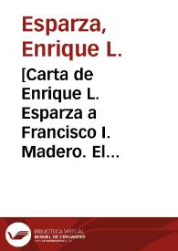 [Carta de Enrique L. Esparza a Francisco I. Madero. El Paso (E.U.A.), 25 de abril de 1911] | Biblioteca Virtual Miguel de Cervantes