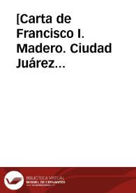 [Carta de Francisco I. Madero. Ciudad Juárez (Chihuahua), 7 de mayo de 1911] | Biblioteca Virtual Miguel de Cervantes