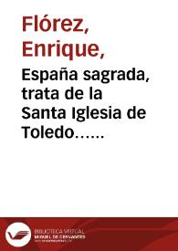 España sagrada, trata de la Santa Iglesia de Toledo… Tomo 6 / su autor el RMO. P. M. Fr. Enrique Flórez | Biblioteca Virtual Miguel de Cervantes