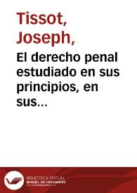 El derecho penal estudiado en sus principios, en sus aplicaciones y legislaciones de los diversos pueblos del mundo o Introducción filosófica e histórica al estudio de derecho penal. Tomo 2 / por J. Tissot ; versión castellana de la edición 1880 por J. Ortega García, aumentada con notas y algunas indicaciones biográficas del autor por A. García Moreno | Biblioteca Virtual Miguel de Cervantes