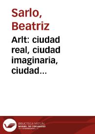 Arlt: ciudad real, ciudad imaginaria, ciudad reformada / Beatriz Sarlo | Biblioteca Virtual Miguel de Cervantes