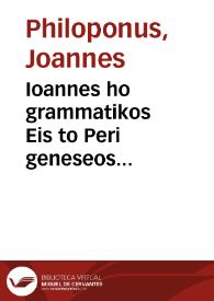 Ioannes ho grammatikos Eis to Peri geneseos kai phthoras. Alexandros ho Aphrodisieus Eis ta Meteorologika ; ho autos Peri mixeos = Ioannes Grammaticus In libros De generatione et interitu. Alexander Aphrodisiensis In Meteorologica ; idem De mixtione | Biblioteca Virtual Miguel de Cervantes