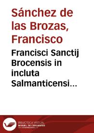Francisci Sanctij Brocensis in incluta Salmanticensi Academia Rethorices, Graecaeq[ue] linguae Primarij doctoris In artem poeticam Horatij annotationes | Biblioteca Virtual Miguel de Cervantes