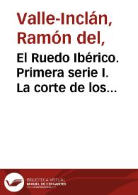 El Ruedo Ibérico. Primera serie I. La corte de los milagros / por don Ramón del Valle-Inclán | Biblioteca Virtual Miguel de Cervantes