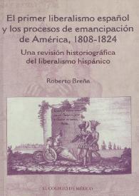 El primer liberalismo español y los procesos de emancipación de América, 1808-1824 : una revisión historiográfica del liberalismo hispánico / Roberto Breña | Biblioteca Virtual Miguel de Cervantes