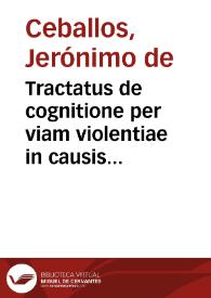 Tractatus de cognitione per viam violentiae in causis ecclesiasticis & inter personas ecclesiasticas duplex... / a Hieronymo de Ceuallos. | Biblioteca Virtual Miguel de Cervantes