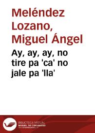 Ay, ay, ay, no tire pa 'ca' no jale pa 'lla' | Biblioteca Virtual Miguel de Cervantes