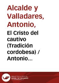 El Cristo del cautivo (Tradición cordobesa) / Antonio Alcalde y Valladares ; editor literario Pilar Vega Rodríguez | Biblioteca Virtual Miguel de Cervantes