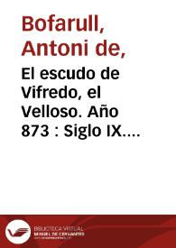 El escudo de Vifredo, el Velloso. Año 873 : Siglo IX. Época de Vifredo "el Velloso", primer conde soberano de Barcelona / Antoni Bofarull i Broca ; editor literario Pilar Vega Rodríguez | Biblioteca Virtual Miguel de Cervantes