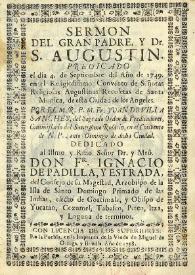 Sermon del Gran Padre, y Dr. S. Augustin. Predicado el dia 4 de septiembre del año de 1749 en el religiosissimo Convento de Señoras Religiosas Augustinas Recoletas de Santa Monica, de esta ciudad de los Angeles. Por el M. R. P. M. Fr. Juan de Villa Sanches, [sic] del Sagrado Orden de Predicadores, commissario del Santissimo Rosario, en el Convento de N. P. Santo Domingo de dicha ciudad. Dedicado al Illmo. y Rmo. Señor Dr. y Mrò. Don Fr. Ignacio de Padilla, y Estrada, del Consejo de su Magestad, Arzobispo de la Isla de Santo Domingo primado de las Indias, electo de Goatimala, y Obispo de Yucatan, Cozumel, Tabasco, Peten, Itza, y Laguna de terminos | Biblioteca Virtual Miguel de Cervantes